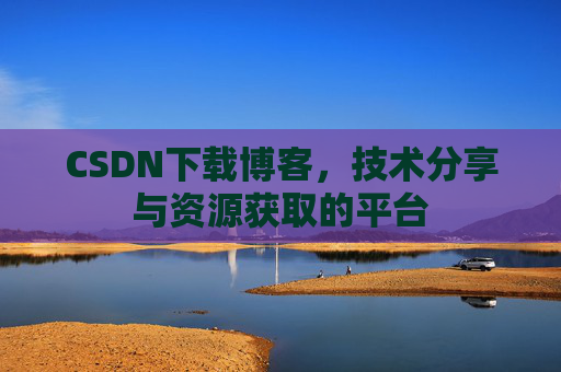 CSDN下载博客，技术分享与资源获取的平台